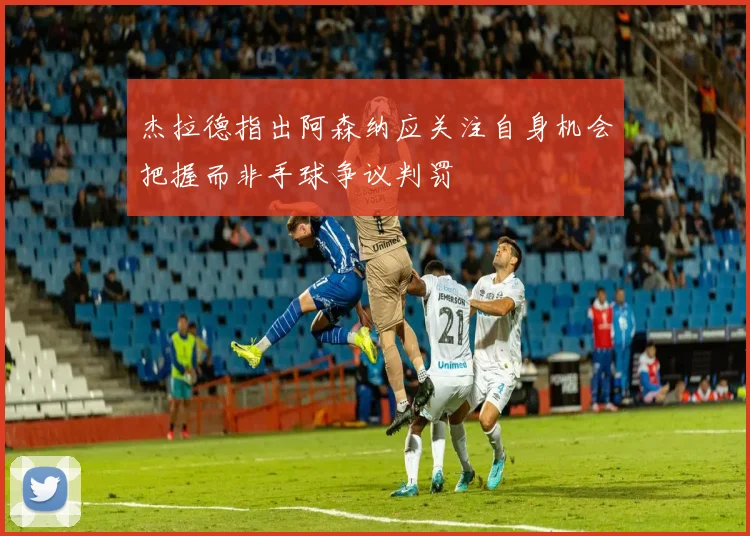 杰拉德指出阿森纳应关注自身机会把握而非手球争议判罚