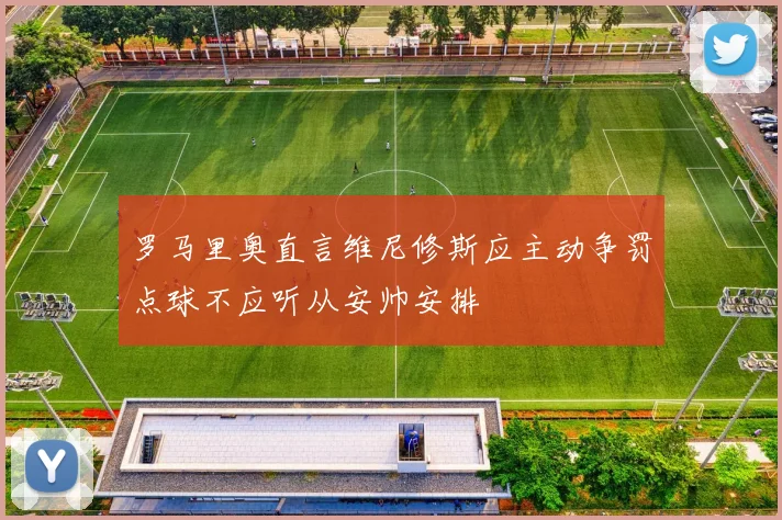 罗马里奥直言维尼修斯应主动争罚点球不应听从安帅安排