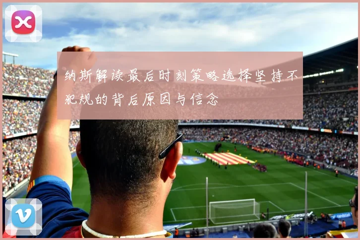 纳斯解读最后时刻策略选择坚持不犯规的背后原因与信念