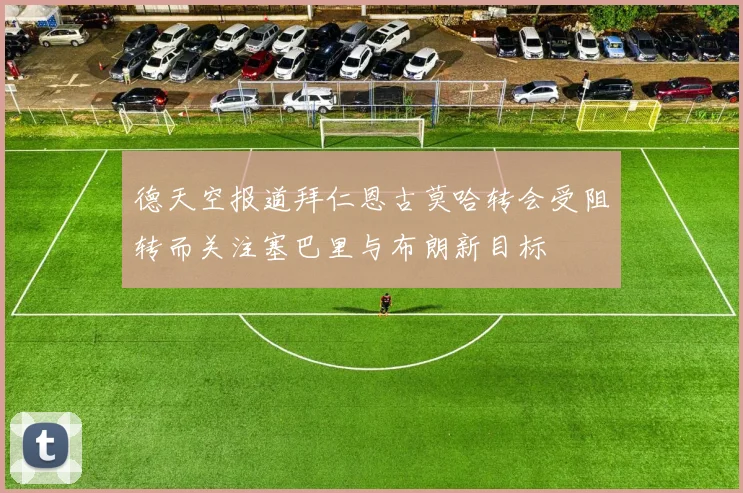 德天空报道拜仁恩古莫哈转会受阻转而关注塞巴里与布朗新目标