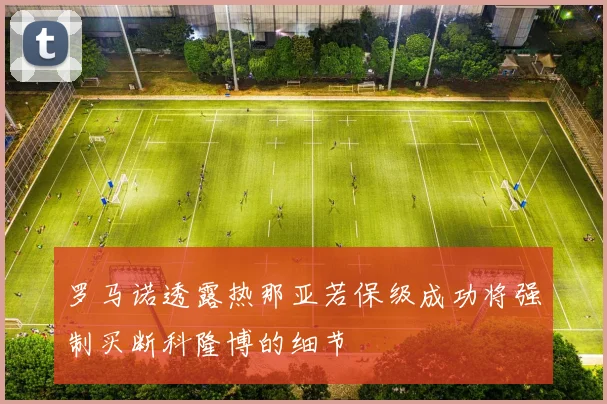 罗马诺透露热那亚若保级成功将强制买断科隆博的细节