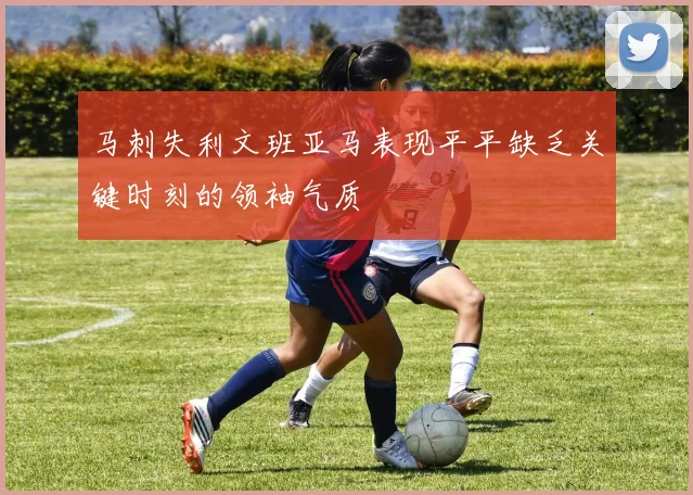 马刺失利文班亚马表现平平缺乏关键时刻的领袖气质