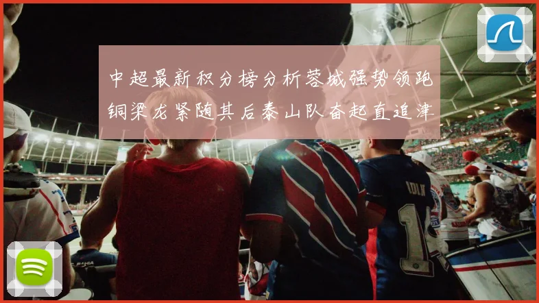 中超最新积分榜分析蓉城强势领跑铜梁龙紧随其后泰山队奋起直追津门虎仍需努力